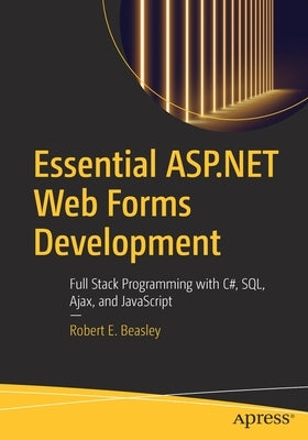 Essential ASP.NET Web Forms Development: Full Stack Programming with C#, Sql, Ajax, and JavaScript by Beasley, Robert E.