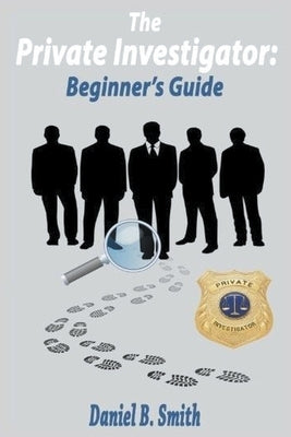 The Private Investigator: Beginner's Guide by Smith, Daniel B.