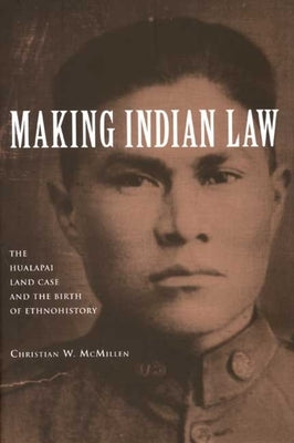 Making Indian Law: The Hualapai Land Case and the Birth of Ethnohistory by McMillen, Christian W.