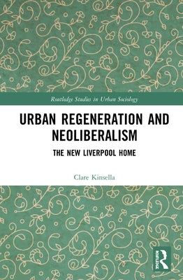 Urban Regeneration and Neoliberalism: The New Liverpool Home by Kinsella, Clare