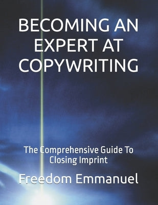 Becoming an Expert at Copywriting: The Comprehensive Guide To Closing Imprint by Emmanuel Dom, Freedom Obanijesu