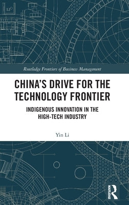 China's Drive for the Technology Frontier: Indigenous Innovation in the High-Tech Industry by Li, Yin
