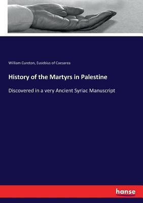 History of the Martyrs in Palestine: Discovered in a very Ancient Syriac Manuscript by Cureton, William