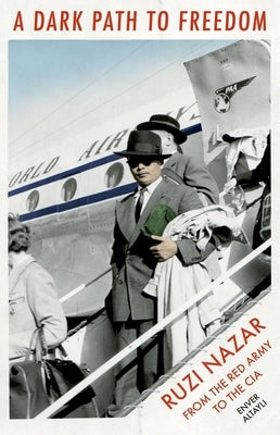 A Dark Path to Freedom: Rusi Nazar from the Red Army to the CIA by Altayli, Enver