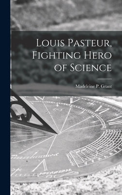 Louis Pasteur, Fighting Hero of Science by Grant, Madeleine P. (Madeleine Parker)