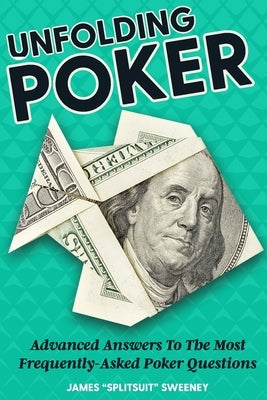 Unfolding Poker: Advanced Answers To The Most Frequently-Asked Poker Questions by Sweeney, James