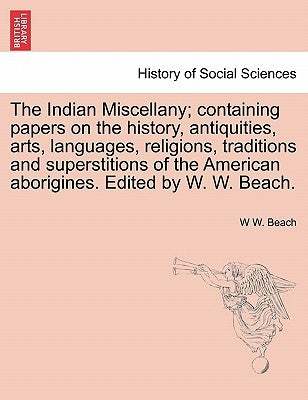 The Indian Miscellany; containing papers on the history, antiquities, arts, languages, religions, traditions and superstitions of the American aborigi by Beach, W. W.