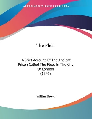 The Fleet: A Brief Account Of The Ancient Prison Called The Fleet In The City Of London (1843) by Brown, William