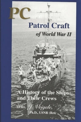 PC Patrol Craft of WWII: - A History of the Ships and Their Crews by Veigele Ph. D., Wm J.