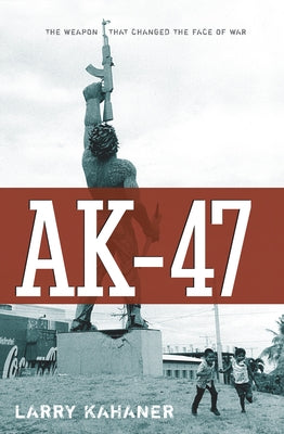 Ak-47: The Weapon That Changed the Face of War by Kahaner, Larry