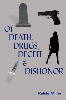 Of Death, Drugs, Deceit and Dishonor by Miller, Kelsie