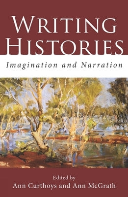 Writing Histories: Imagination and Narration by Curthoys, Ann
