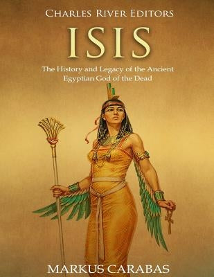 Isis: The History and Legacy of the Ancient Egyptian God of the Dead by Carabas, Markus