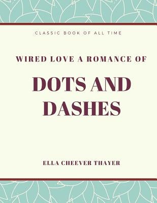 Wired Love a Romance of Dots and Dashes by Thayer, Ella Cheever