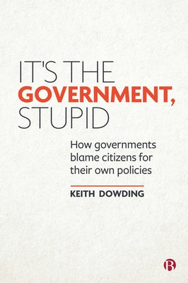 It's the Government, Stupid: How Governments Blame Citizens for Their Own Policies by Dowding, Keith