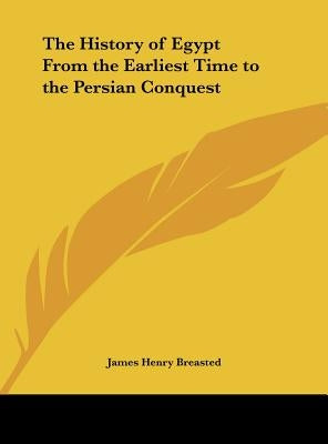 The History of Egypt From the Earliest Time to the Persian Conquest by Breasted, James Henry