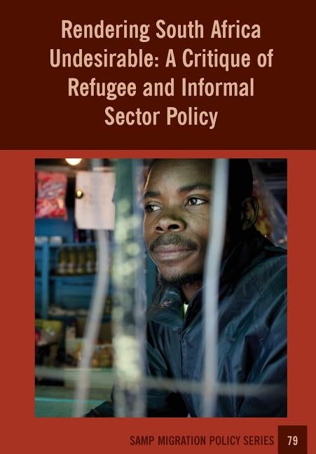 Rendering South Africa Undesirable: A Critique of Refugee and Informal Sector Policy by Crush, Jonathan