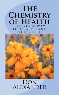 The Chemistry of Health: Eat Your Way to Health and Long Life by Alexander, Don