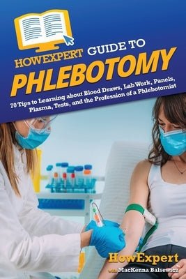 HowExpert Guide to Phlebotomy: 70 Tips to Learning about Blood Draws, Lab Work, Panels, Plasma, Tests, and the Profession of a Phlebotomist by Howexpert