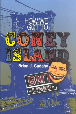 How We Got to Coney Island: Development of Mass Transportation in Brooklyn and Kings County by Cudahy, Brian J.