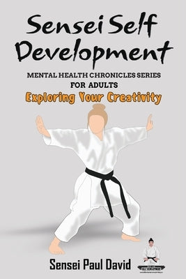 Sensei Self Development - Mental Health Chronicles Series - Exploring Your Creativity by David, Sensei Paul