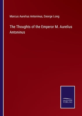 The Thoughts of the Emperor M. Aurelius Antoninus by Long, George