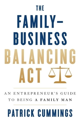 The Family-Business Balancing Act: An Entrepreneur's Guide to Being a Family Man by Cummings, Patrick