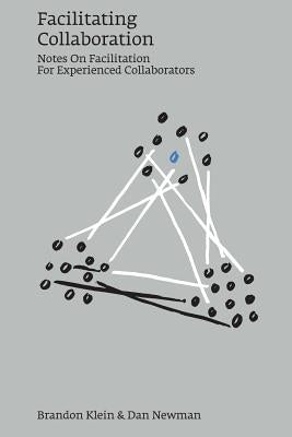 Facilitating Collaboration: Notes on Facilitation for Experienced Collaborators by Newman, Dan