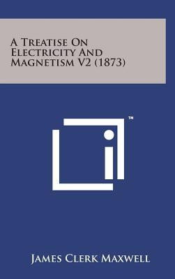 A Treatise on Electricity and Magnetism V2 (1873) by Maxwell, James Clerk