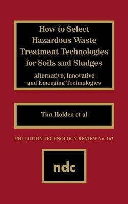 How to Select Hazardous Waste Treatment Technologies for Soils and Sludges by Luisa, Bozzano G.