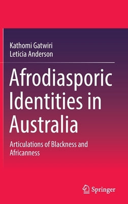 Afrodiasporic Identities in Australia: Articulations of Blackness and Africanness by Gatwiri, Kathomi