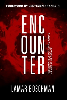 Encounter: Passionately Pursuing God's Manifest Presence by Boschman, Lamar