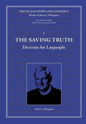 The Saving Truth: Doctrine for Laypeople by Marquart, Kurt E.