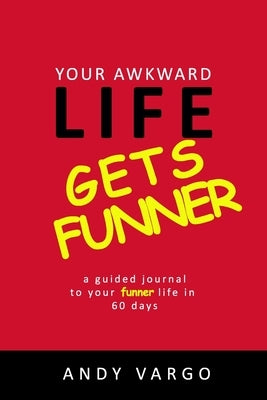 Your Awkward Life Gets Funner: A Guided Journal To Your Funner Life In 60 Days by Vargo, Andy