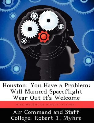 Houston, You Have a Problem: Will Manned Spaceflight Wear Out It's Welcome by Myhre, Robert J.