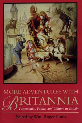 More Adventures with Britannia: Personalities, Politics and Culture in Britain by Louis, Wm Roger