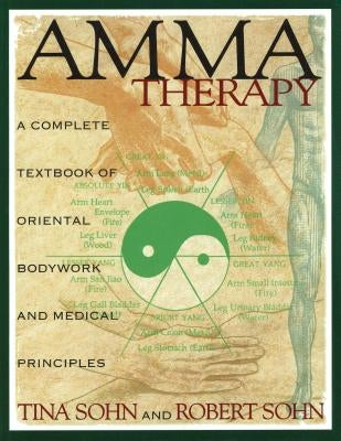 Amma Therapy: A Complete Textbook of Oriental Bodywork and Medical Principles by Sohn, Tina