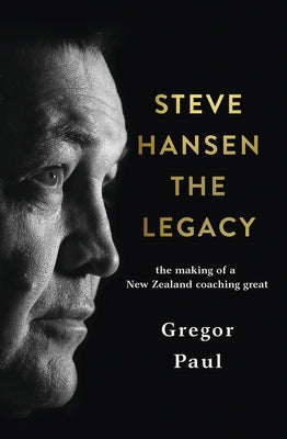 Steve Hansen: The Legacy by Paul, Gregor