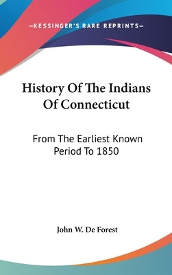 History Of The Indians Of Connecticut: From The Earliest Known Period To 1850 by De Forest, John W.