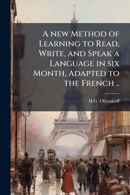 A new Method of Learning to Read, Write, and Speak a Language in six Month, Adapted to the French .. by Ollendorff, H. G. 1803-1865