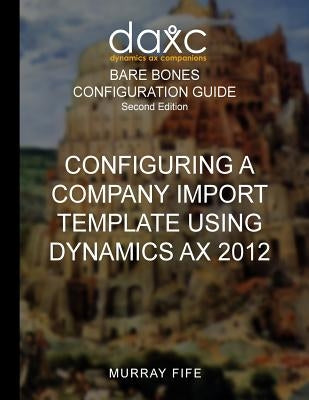 Configuring A Company Import Template Using Dynamics AX 2012 by Fife, Murray