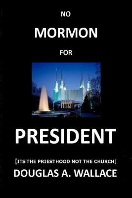 No MORMON For PRESIDENT: Its The Priesthood Not The Church by Wallace Jd, Douglas A.