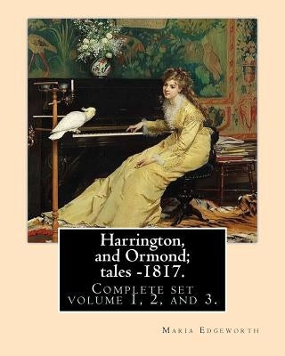 Harrington, and Ormond; tales - 1817 (novel). By: Maria Edgeworth (Original Classics) COMPLETE SET VOLUME 1,2 AND 3.: The novel is an autobiography of by Edgeworth, Maria
