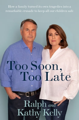Too Soon, Too Late: How a Family Turned Its Own Tragedies Into a Remarkable Crusade to Keep All Our Children Safe by Kelly, Ralph