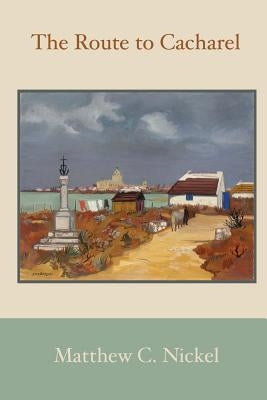 The Route to Cacharel by Nickel, Matthew C.