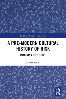 A Pre-Modern Cultural History of Risk: Imagining the Future by Mairal, Gaspar