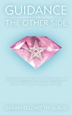 Guidance from the Other Side: 'The Pink Diamond Star Psychic Development Course with Cosmic Intuitive Healing' by Sarah Elizabeth Slade, Elizabeth Slade