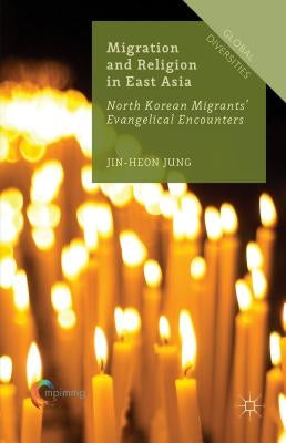 Migration and Religion in East Asia: North Korean Migrants' Evangelical Encounters by Jung, Jin-Heon