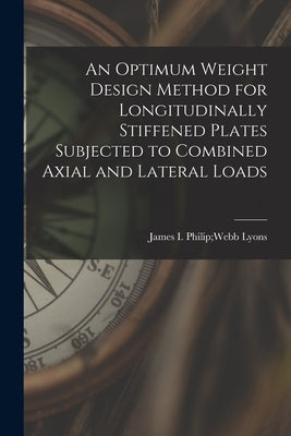 An Optimum Weight Design Method for Longitudinally Stiffened Plates Subjected to Combined Axial and Lateral Loads by Lyons, Philip Webb James I.