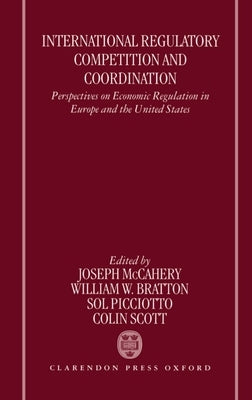 International Regulatory Competition and Coordination: Perspectives on Economic Regulation in Europe and the United States by McCahery, Joseph